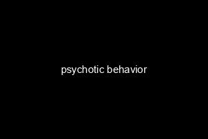 psychotic behavior